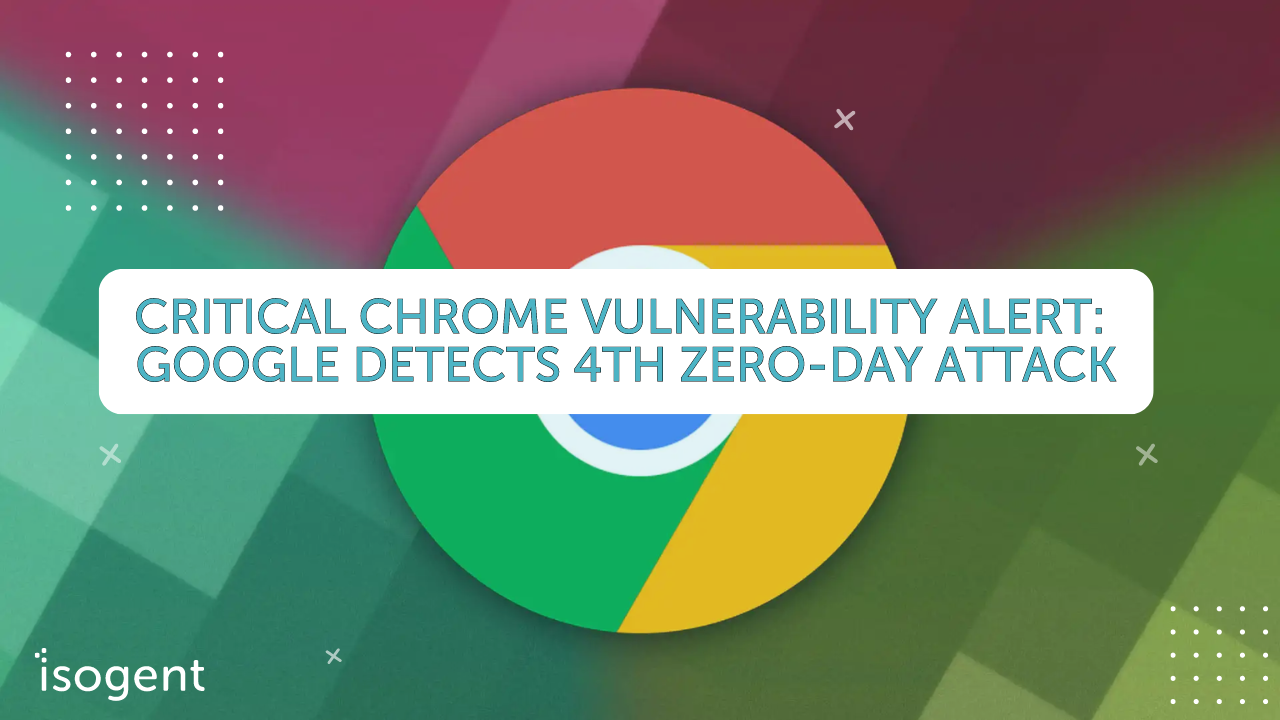 Critical Chrome Vulnerability Alert: Google Detects 4th Zero-Day Attack