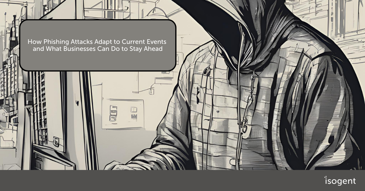 How Phishing Attacks Adapt to Current Events and What Businesses Can Do to Stay Ahead