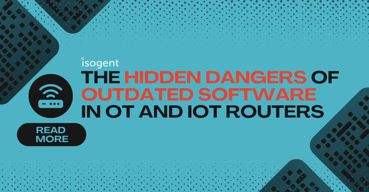 The Hidden Dangers of Outdated Software in OT and IoT Routers