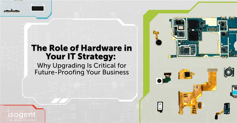 The Role of Hardware in Your IT Strategy: Why Upgrading Is Critical for Future-Proofing Your Business