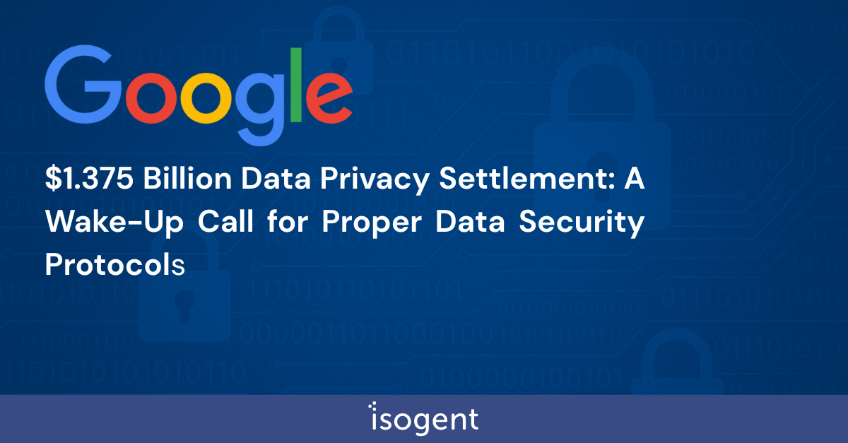 Google’s $1.375 Billion Data Privacy Settlement: A Wake-Up Call for Proper Data Security Protocols